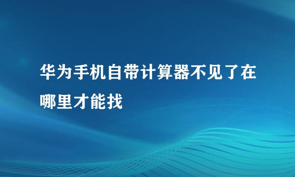 华为手机自带计算器不见了在哪里才能找