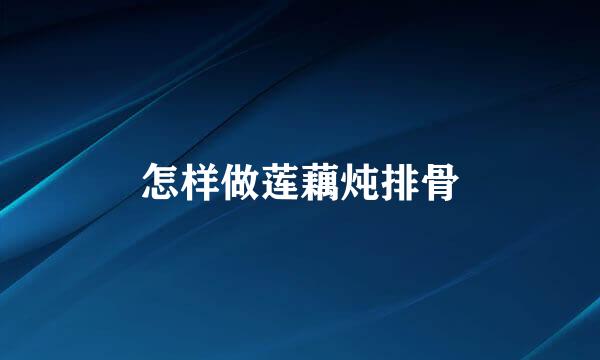 怎样做莲藕炖排骨