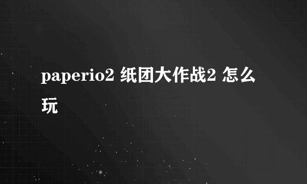 paperio2 纸团大作战2 怎么玩