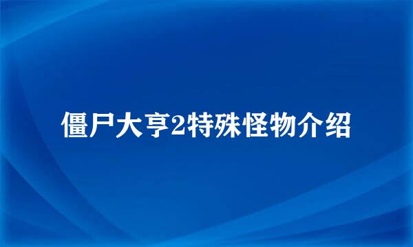 僵尸大亨2特殊怪物介绍