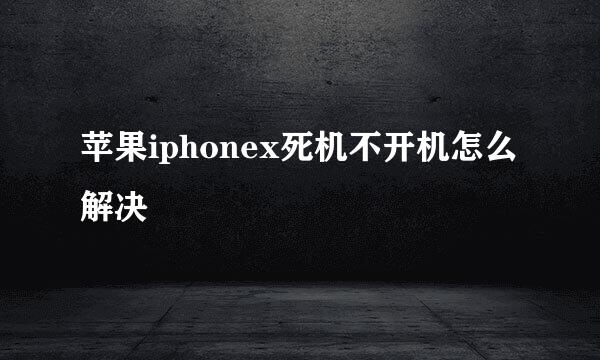 苹果iphonex死机不开机怎么解决