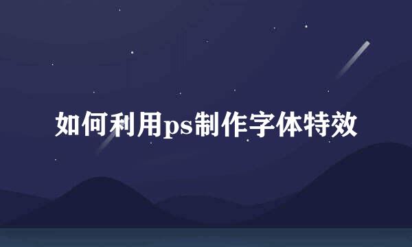 如何利用ps制作字体特效