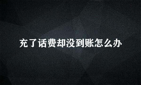 充了话费却没到账怎么办