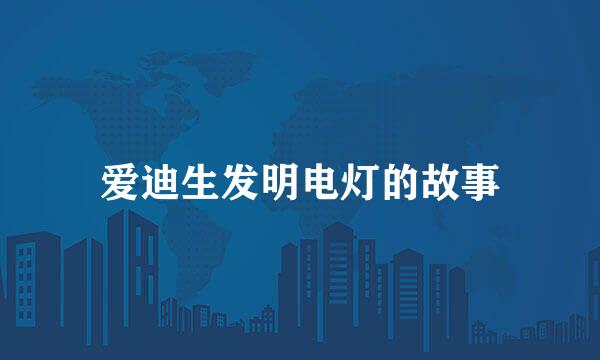 爱迪生发明电灯的故事