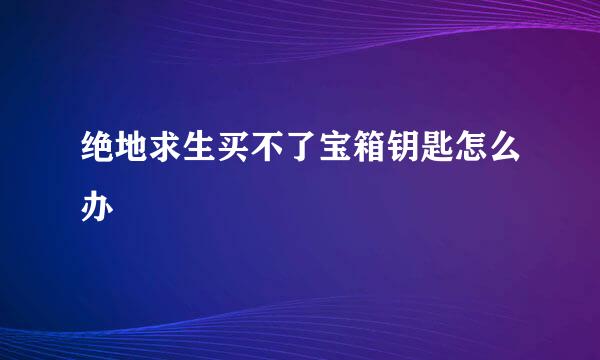 绝地求生买不了宝箱钥匙怎么办