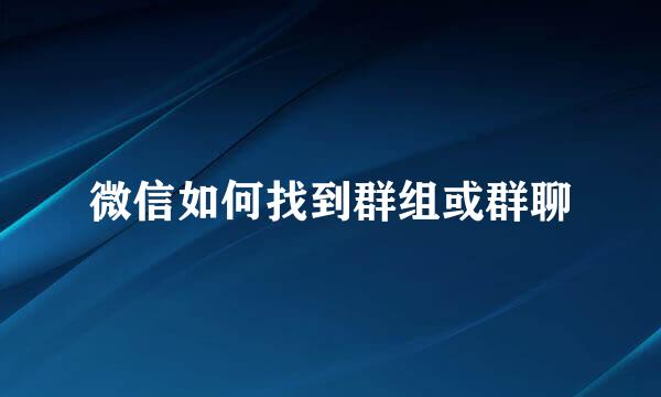 微信如何找到群组或群聊