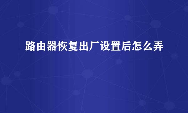 路由器恢复出厂设置后怎么弄