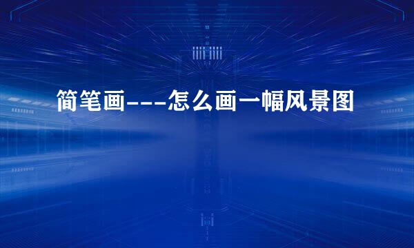 简笔画---怎么画一幅风景图