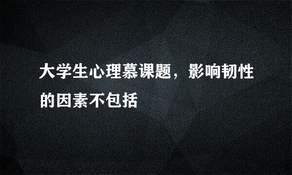 大学生心理慕课题，影响韧性的因素不包括