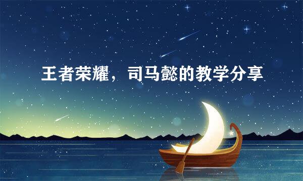 王者荣耀，司马懿的教学分享​