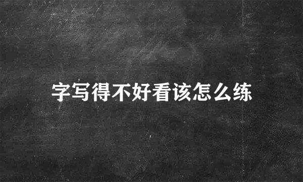 字写得不好看该怎么练