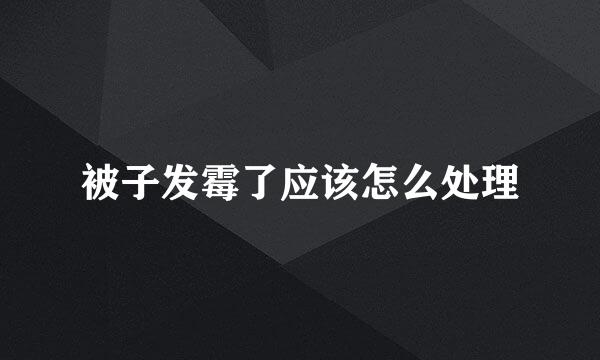 被子发霉了应该怎么处理