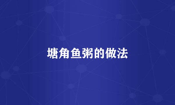 塘角鱼粥的做法