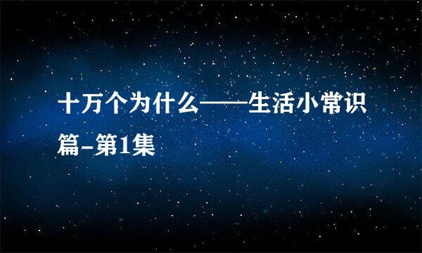 十万个为什么——生活小常识篇-第1集