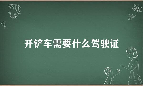 开铲车需要什么驾驶证