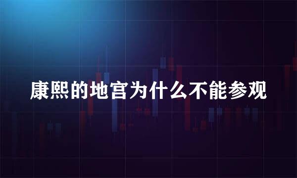 康熙的地宫为什么不能参观