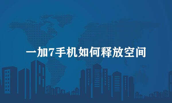 一加7手机如何释放空间