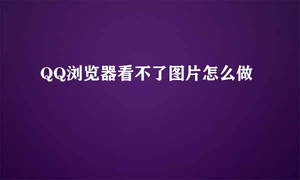 QQ浏览器看不了图片怎么做
