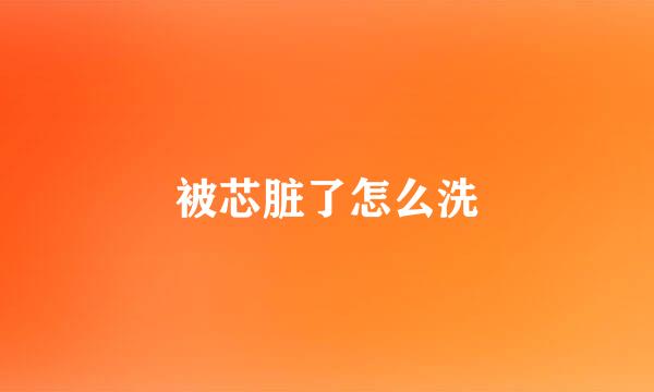 被芯脏了怎么洗