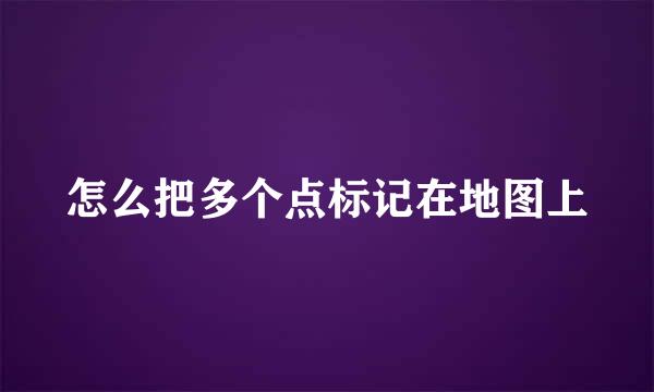 怎么把多个点标记在地图上
