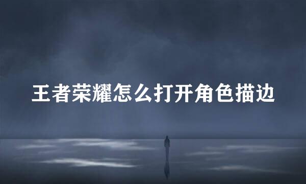 王者荣耀怎么打开角色描边