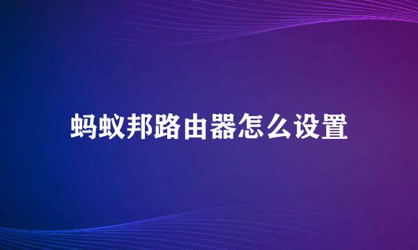 蚂蚁邦路由器怎么设置