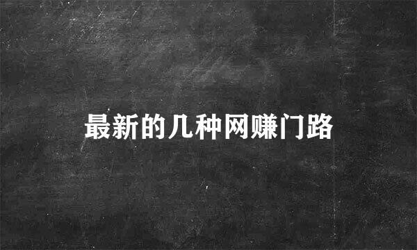 最新的几种网赚门路