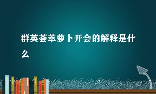 群英荟萃萝卜开会的解释是什么