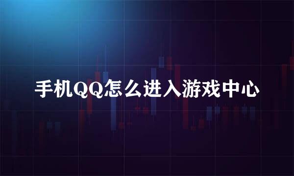 手机QQ怎么进入游戏中心