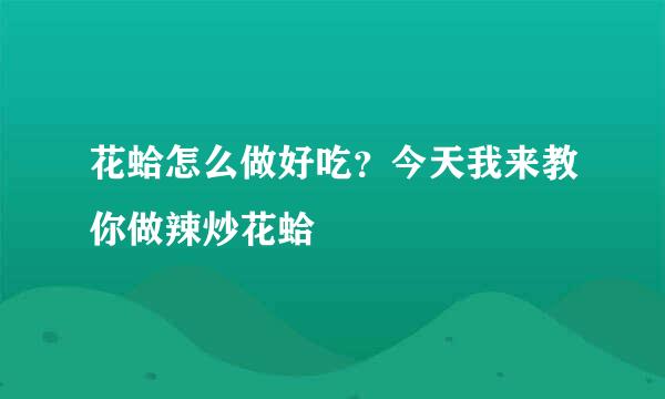 花蛤怎么做好吃？今天我来教你做辣炒花蛤