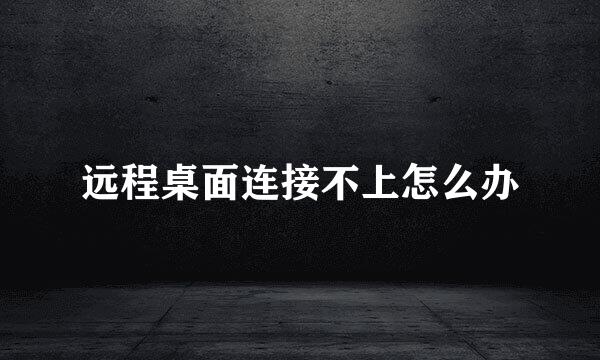 远程桌面连接不上怎么办