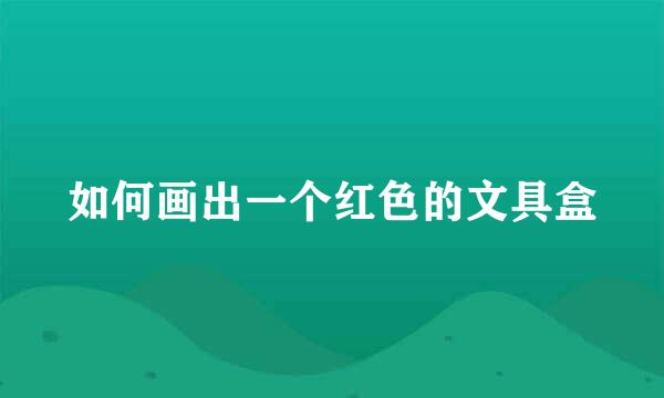 如何画出一个红色的文具盒