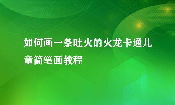 如何画一条吐火的火龙卡通儿童简笔画教程