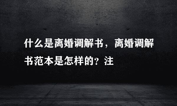 什么是离婚调解书，离婚调解书范本是怎样的？注