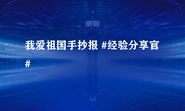 我爱祖国手抄报 #经验分享官#