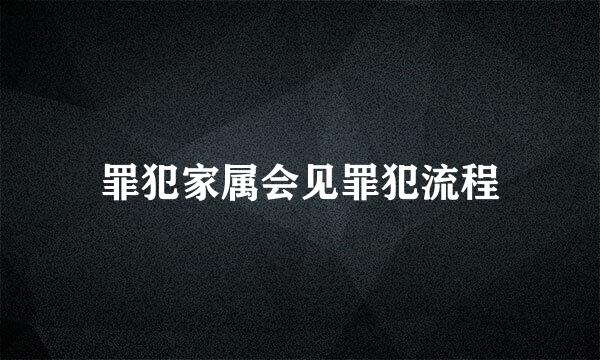 罪犯家属会见罪犯流程