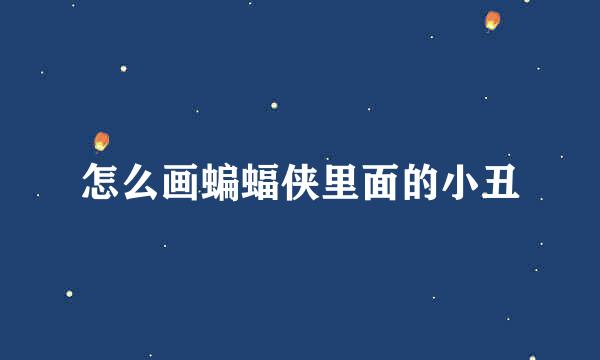 怎么画蝙蝠侠里面的小丑