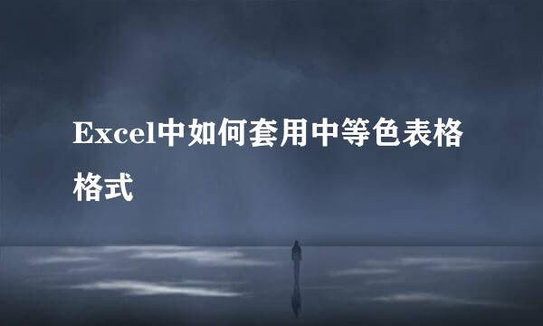 Excel中如何套用中等色表格格式