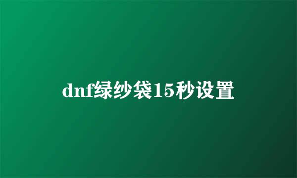 dnf绿纱袋15秒设置