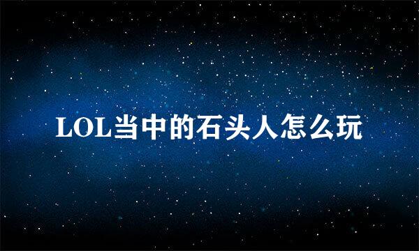 LOL当中的石头人怎么玩