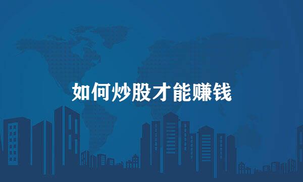 如何炒股才能赚钱