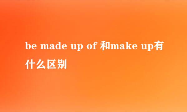 be made up of 和make up有什么区别