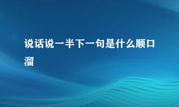 说话说一半下一句是什么顺口溜