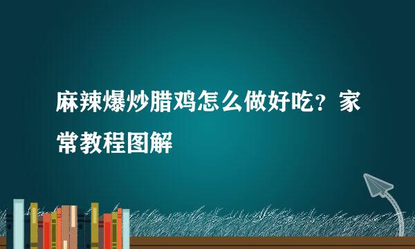 麻辣爆炒腊鸡怎么做好吃？家常教程图解