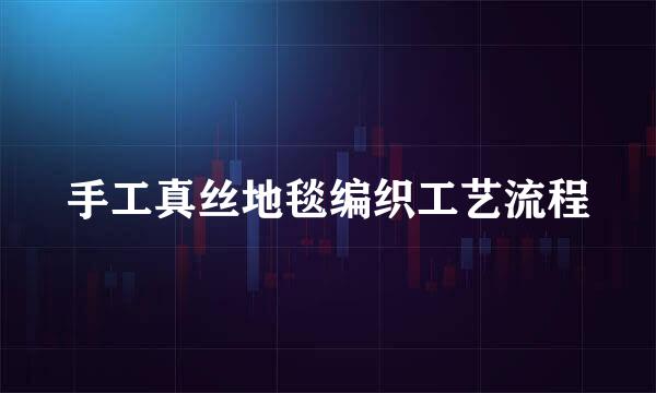 手工真丝地毯编织工艺流程