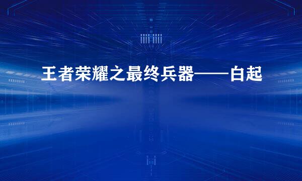 王者荣耀之最终兵器——白起