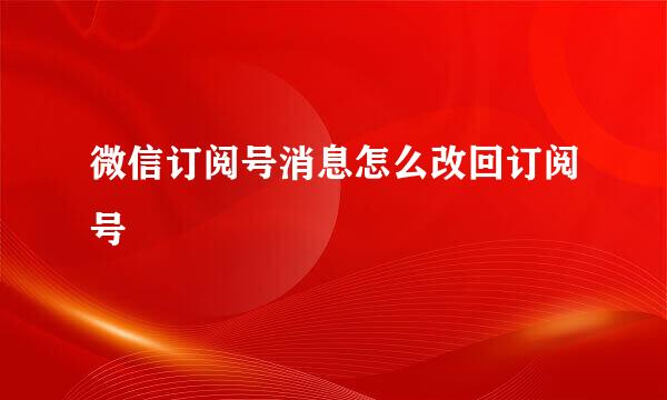微信订阅号消息怎么改回订阅号