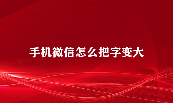 手机微信怎么把字变大