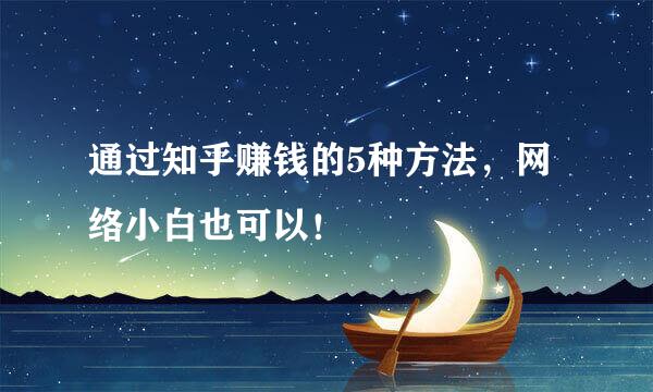 通过知乎赚钱的5种方法，网络小白也可以！