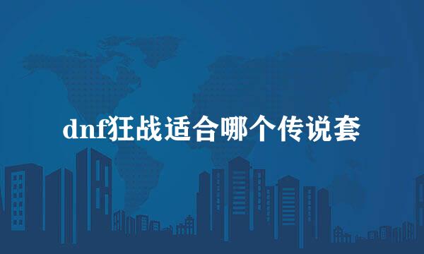 dnf狂战适合哪个传说套